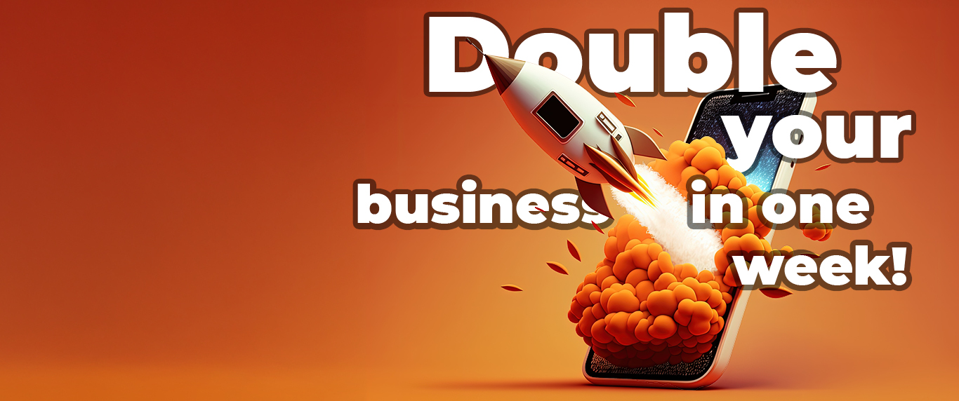 Double your business in one week!